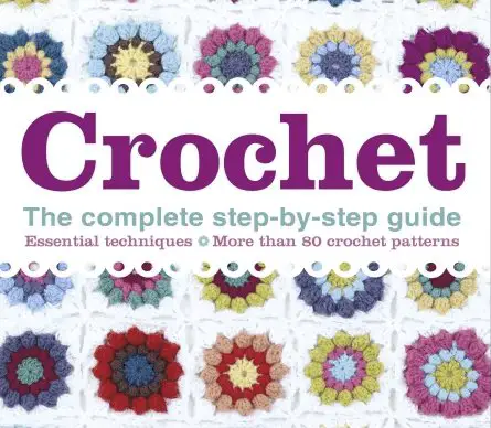 Crochet The Complete Step-By-Step Guide