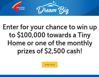 Dream Big With Banner Bank Sweepstakes - Win A $100,000 Tiny Home Or $75,000 Cash