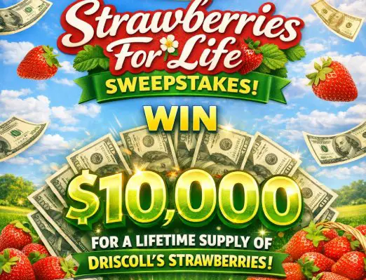 Driscoll’s “Strawberries For Life” Sweepstakes - Win $10,000 for a lifetime supply of Driscoll’s strawberries.