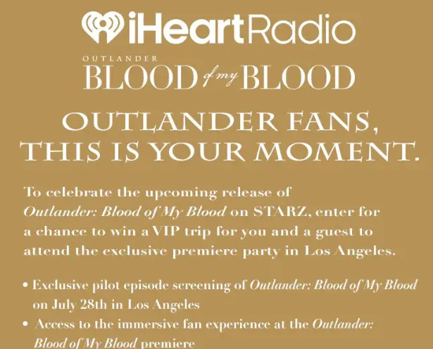 iHeartRadio Starz Outlander: Blood of My Blood Flyaway Sweepstakes - Win a trip for 2 to Los Angeles for the premiere of Outlander: Blood of My Blood.